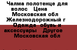 Чалма-полотенце для волос › Цена ­ 300 - Московская обл., Железнодорожный г. Одежда, обувь и аксессуары » Другое   . Московская обл.